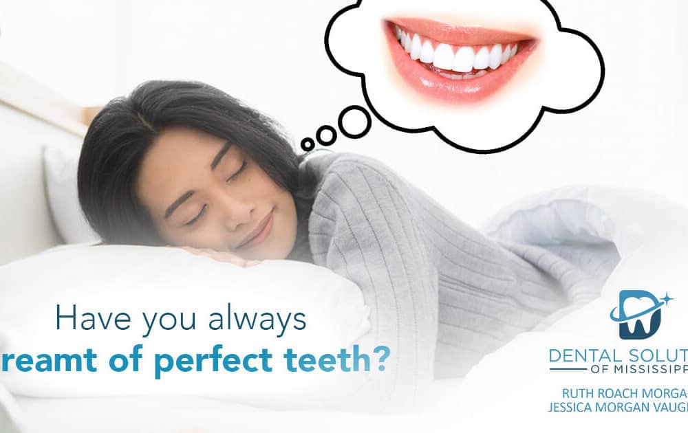 have you always dreamt of perfect teeth Dental Solutions of Mississippi dentist in Canton MS Dr. Ruth Roach Morgan Dr. Jessica Morgan