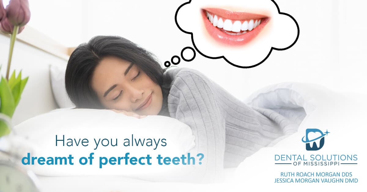 have you always dreamt of perfect teeth Dental Solutions of Mississippi dentist in Canton MS Dr. Ruth Roach Morgan Dr. Jessica Morgan