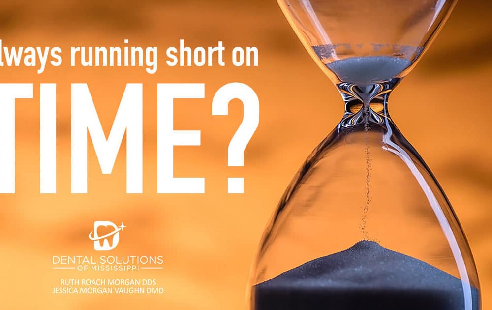 always running short on time? Dental Solutions of Mississippi dentist in Canton MS Dr. Ruth Roach Morgan Dr. Jessica Morgan