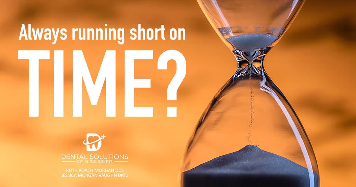always running short on time? Dental Solutions of Mississippi dentist in Canton MS Dr. Ruth Roach Morgan Dr. Jessica Morgan