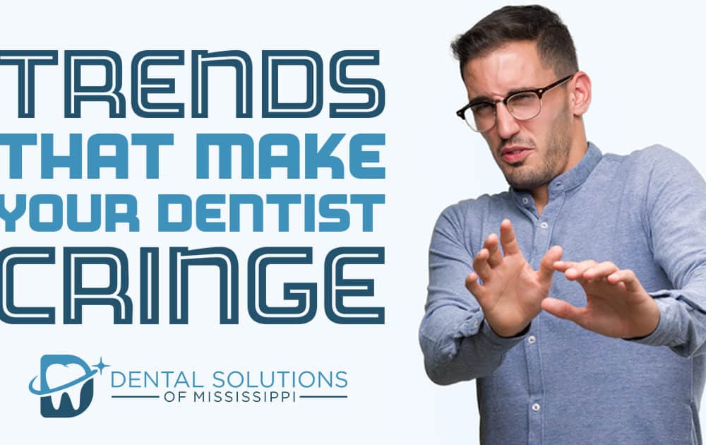 trends that make your dentist cringe Dental Solutions of Mississippi dentist in Canton MS Dr. Ruth Roach Morgan Dr. Jessica Morgan