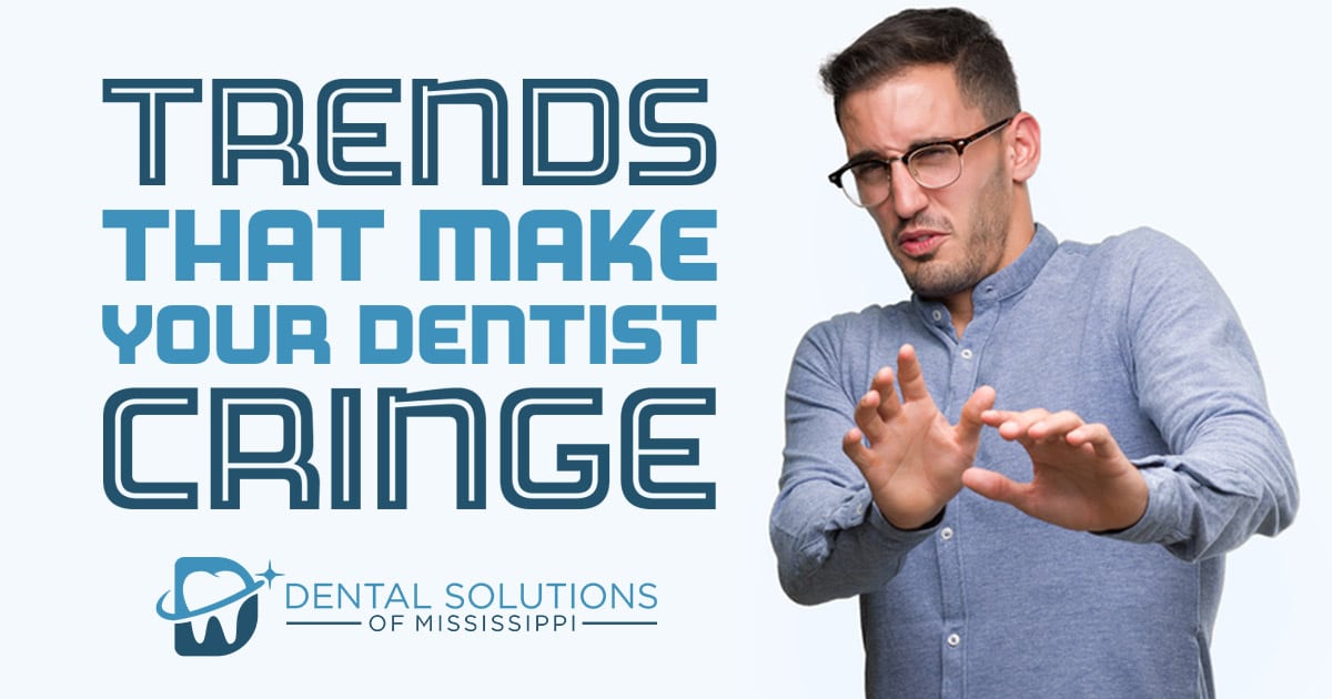 trends that make your dentist cringe Dental Solutions of Mississippi dentist in Canton MS Dr. Ruth Roach Morgan Dr. Jessica Morgan