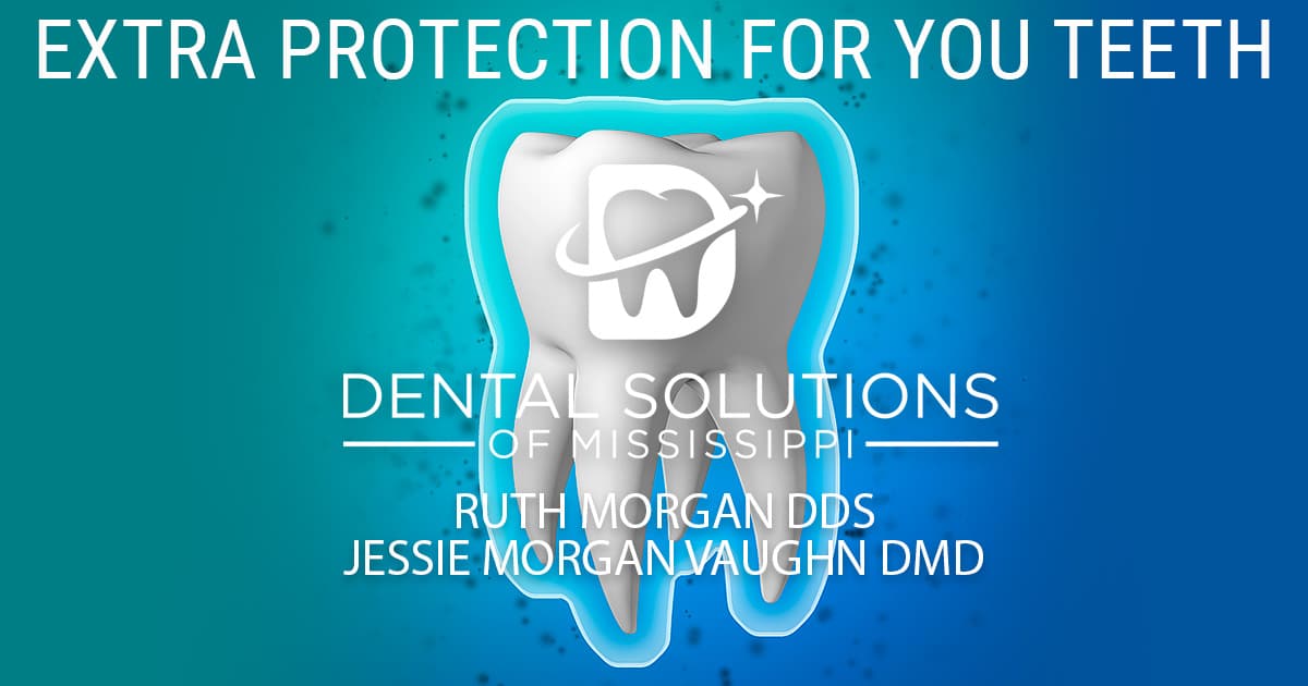 extra protection for your teeth Dental Solutions of Mississippi dentist in Canton MS Dr. Ruth Roach Morgan Dr. Jessica Morgan