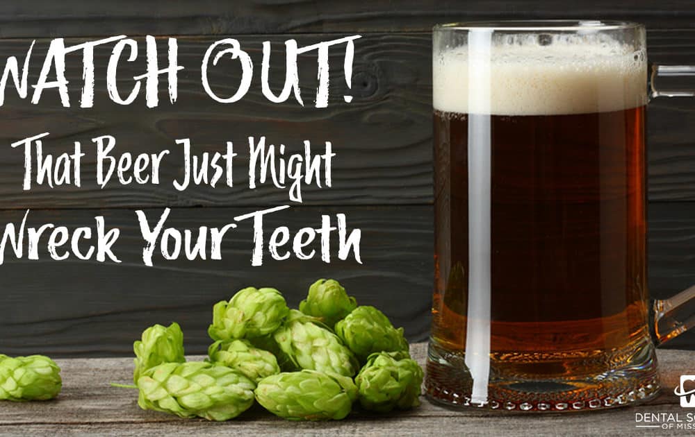 Watch out that beer just might wreck your teeth Dental Solutions of Mississippi dentist in Canton MS Dr. Ruth Roach Morgan Dr. Jessica Morgan