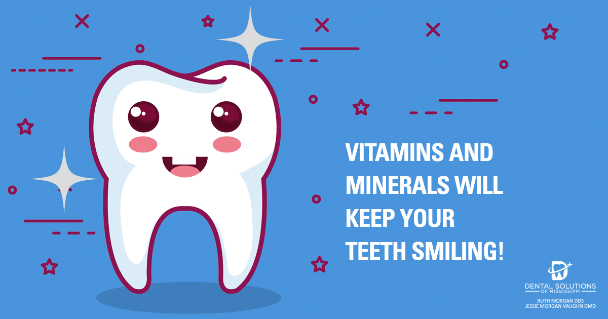 vitamins and minerals will keep your teeth smiling Dental Solutions of Mississippi dentist in Canton MS Dr. Ruth Roach Morgan Dr. Jessica Morgan