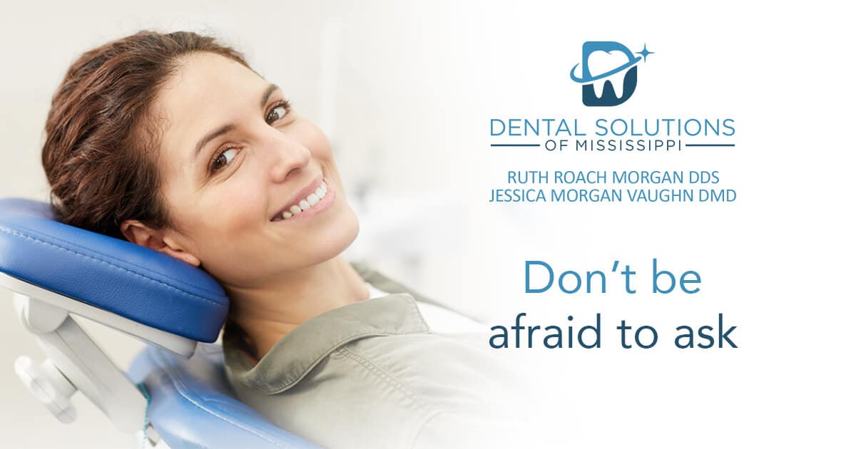 Don't be afraid to ask Dental Solutions of Mississippi dentist in Canton MS Dr. Ruth Roach Morgan Dr. Jessica Morgan